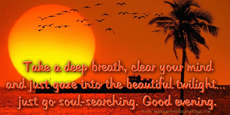 Greetings Cards for Good evening - Take a deep breath, clear your mind and just gaze into the beautiful twilight…  just go soul-searching. Good evening. - messageswishesgreetings.com
